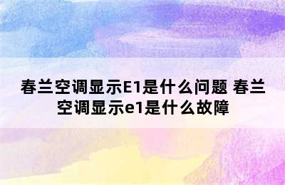 春兰空调显示E1是什么问题 春兰空调显示e1是什么故障